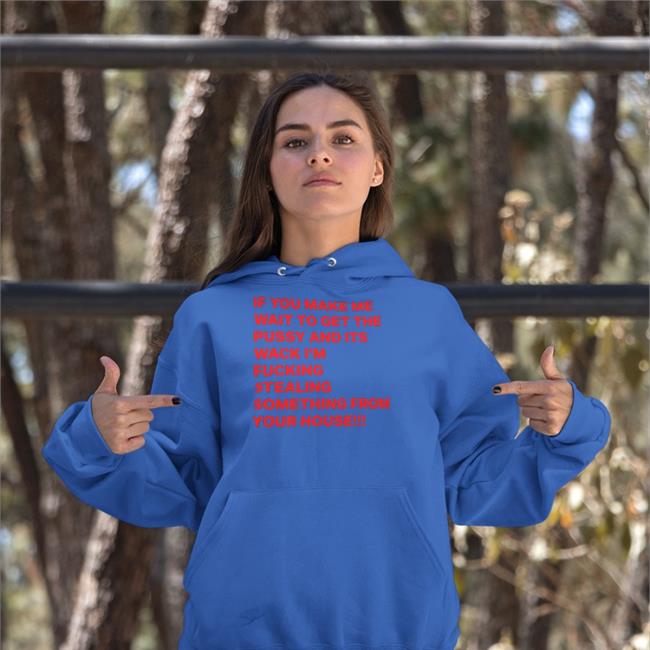 If You Make Me Wait To Get The Pussy And Its Wack I'm Fucking Stealing Something From Your House Long Sleeve Tee Shirts With Threatening Auras
