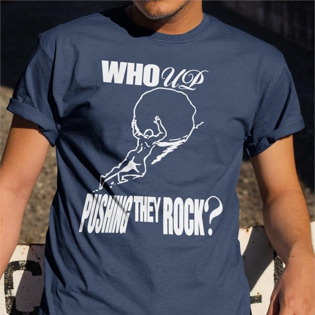 Who Up Pushing They Rock T Shirt