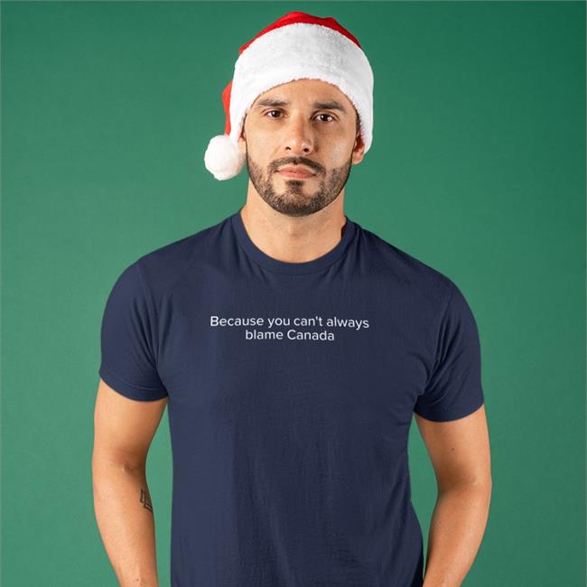 Because You Can't Always Blame Canada Tee Shirt