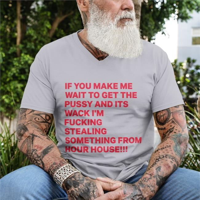 Shirts With Threatening Auras Disturbingshirt If You Make Me Wait To Get The Pussy And Its Wack I’M Fucking Stealing Something From Your House Shirt