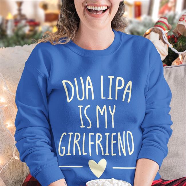 Dua Lipa Is My Girlfriend Sweatshirt