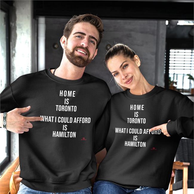 Home Is Toronto What I Could Afford Is Hamilton Shirts The Beaverton Merch