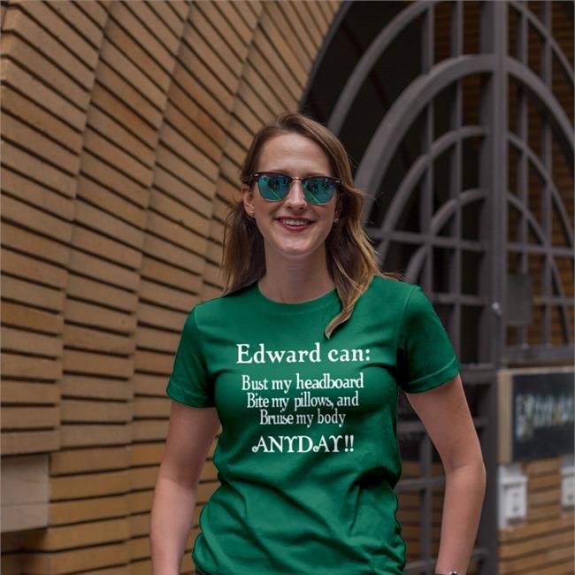 Edward Can Bust My Headboard Bite My Pillows And Bruise My Body Anyday T Shirt