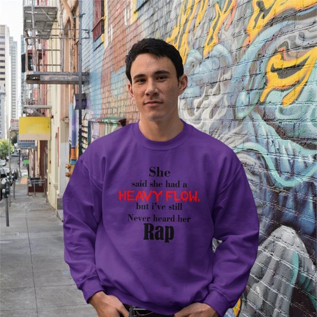 Shirts That Go Hard She Said She Had A Heavy Flow But I've Still Never Heard Her Rap Tee Shirt Shirts That Go Hard