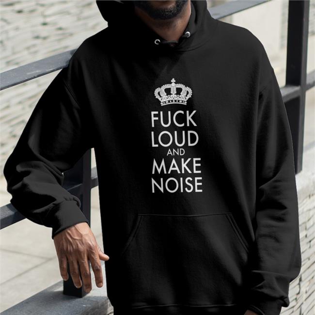 Shirts That Go Hard Fuck Loud And Make Noise Shirt