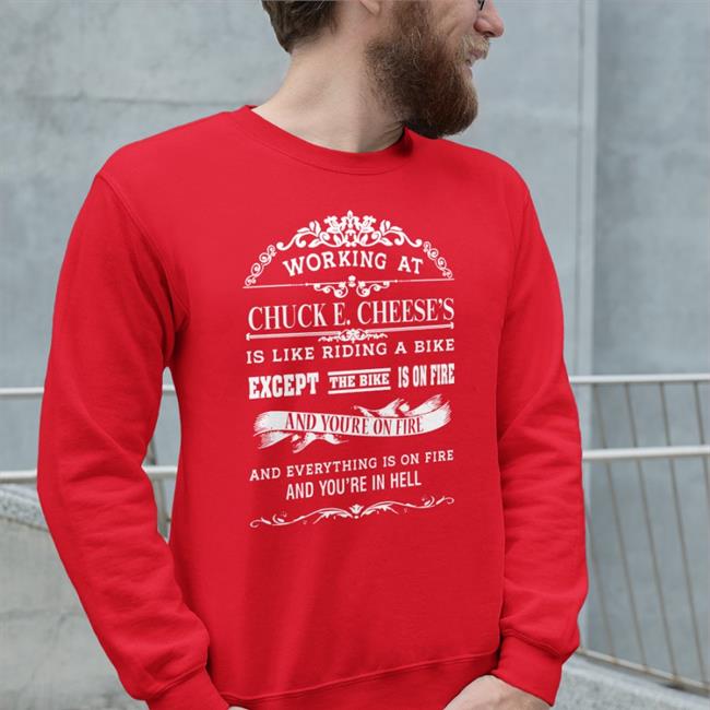 Shirtsthtgohard Working At Chuck E Cheese's Is Like Riding A Bike Except The Bike Is On Fire And You're On Fire And Everything Is On Fire And You're In Hell Shirt