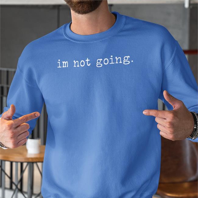 Im Not Going T Shirt Qtcinderella Shitcamp Merch