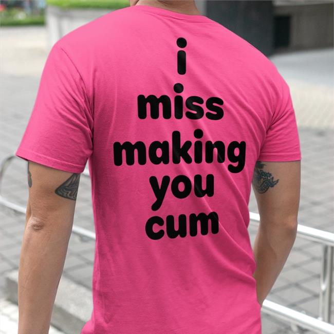 Shirts That Go Hard I Miss Making You Cum T Shirt Sport Grey