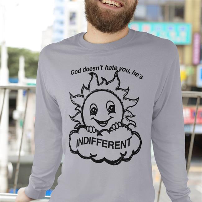 God Doesn't Hate You He's Indifferent Shirt Shirtsthtgohard Shirts That Go Hard