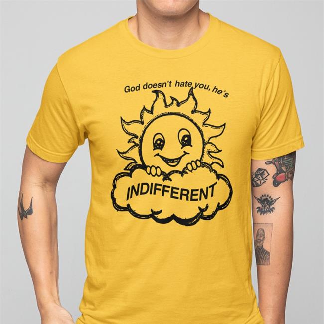 God Doesn't Hate You He's Indifferent Shirt Shirts That Go Hard Shirtsthtgohard