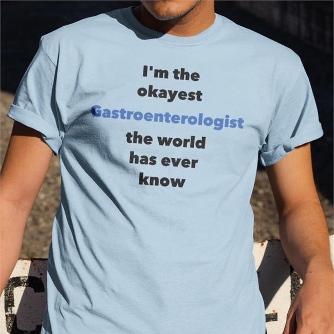 Shirtsthtgohard Shirts That Go Hard I'm The Okayest Gastroenterologist The World Has Ever Know Shirt