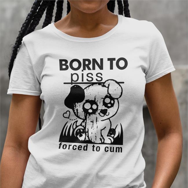 Shirts That Go Hard Shop Born To Piss Forced To Cum Tee