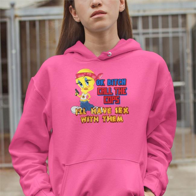 Shirts That Go Hard Ok Bitch Call The Cops I'll Have Sex With Them Shirt Shirtsthtgohard
