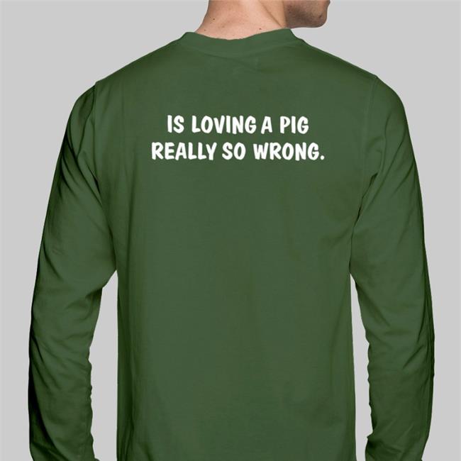 Is Loving A Pig Shirt