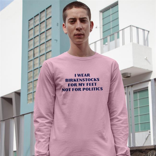 I Wear Birkenstocks For My Feet Not For Politics Shirt Thegoodshirts Goodshirts