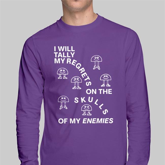 Shirtsthtgohard I Will Tally My Regrets On The Skulls Of My Enemies Shirt Shirts That Go Hard