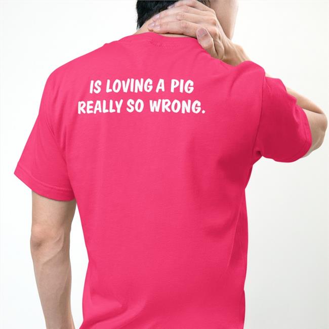 Weird Thrift Store Shirts Is Loving A Pig Really So Wrong Shirt Black