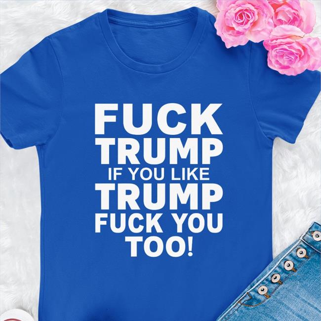 Fuck Trump If You Like Trump Fuck You Too Hoodie Sweatshirt