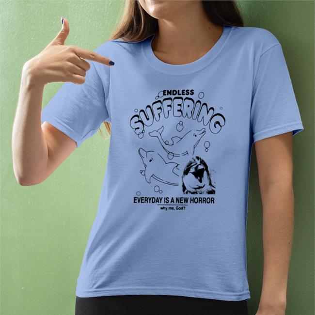 Shirts That Go Hard Endless Suffering Everyday Is A New Horror Why Me God Tee Shirt Goodshirts Merch