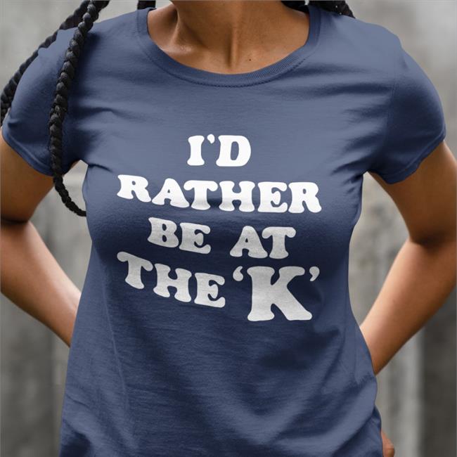 Sarah Nauser I'd Rather Be At The K Shirt