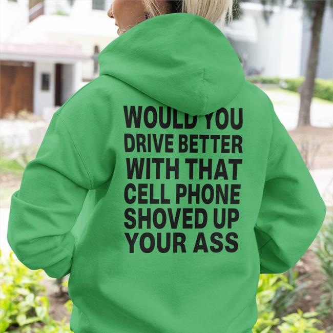 Would You Drive Better With That Cell Phone Shoved Up Your Ass Shirt Shirts With Threatening Auras