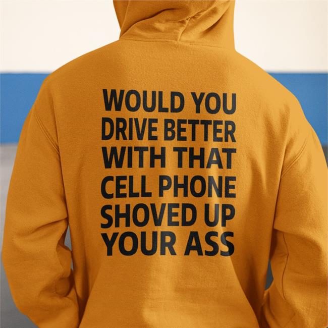 Shirts With Threatening Auras Would You Drive Better With That Cell Phone Shoved Up Your Ass T Shirt