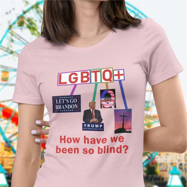 Lgbtq+ How Have We Been So Blind Shirt Funny