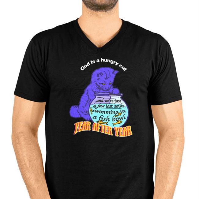 Shirts That Go Hard God Is A Hungry Cat Year After Year And We're Just A Few Lost Souls Swimming In A Fish Bowl Tee Shirt Goodshirts Merch