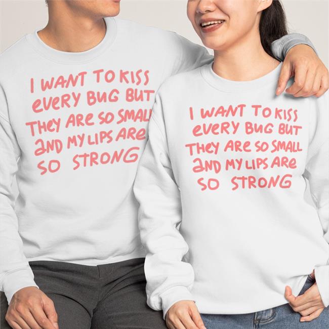 Hot I Want To Kiss Every Bug But They Are So Small And My Lips Are So Strong Shirt Barghest And Black