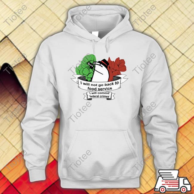 Official I Will Not Go Back To Food Service I Will Commit Federal Crimes Tee