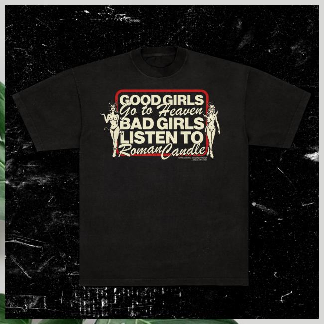 Good Girls Go To Heaven Bad Girls Listen To Roman Candle Shirts