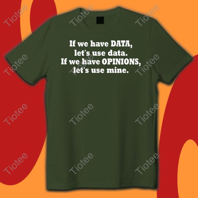 If We Have Data Let's Use Data If We Have Opinions Let's Use Mine Tee Shirt