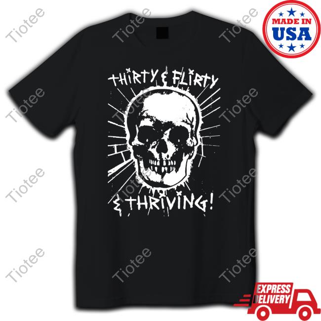 Shirts That Go Hard Skull Thirty, Flirty And Thriving Shirt