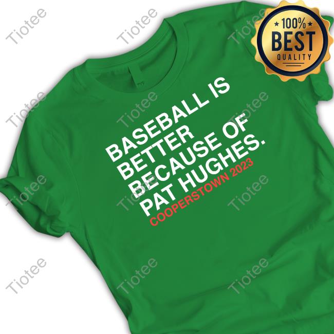 Baseball Is Better Because Of Pat Hughes Shirts