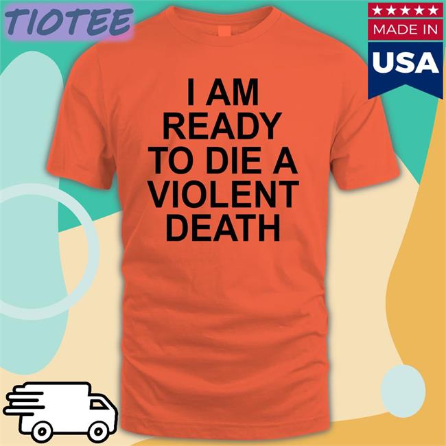 I Am Ready To Die A Violent Death Sweatshirt