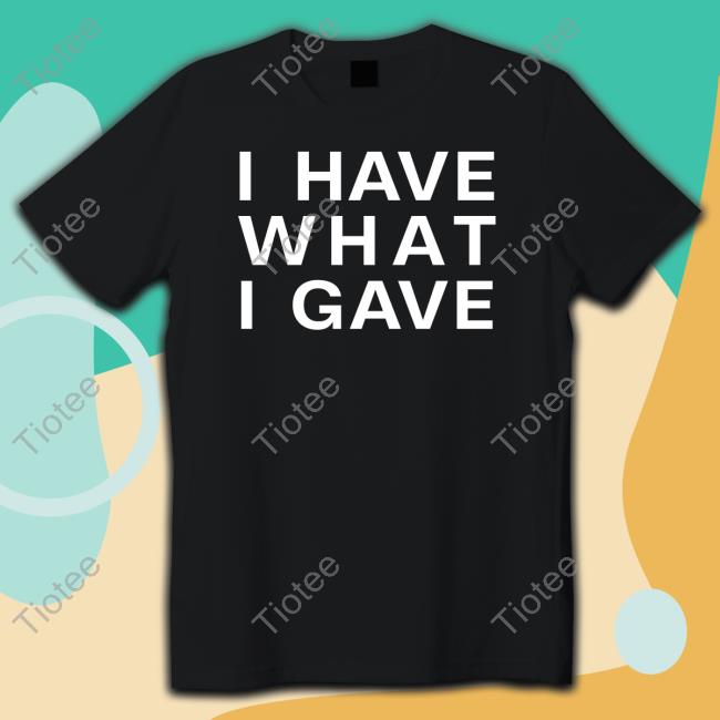 I Have What I Gave Long Sleeve T Shirt