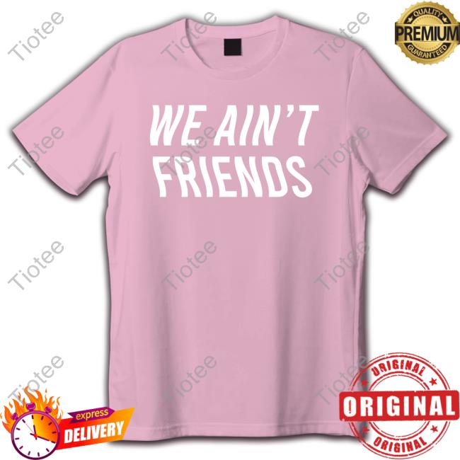 We Ain't Friends Tee El Gran' Osvaldo