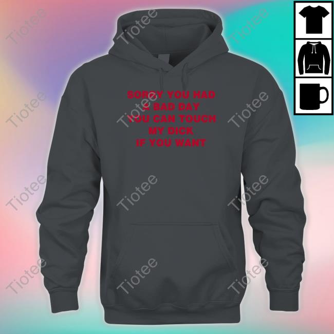 Funny Sorry You Had A Bad Day You Can Touch My Dick If You Want Shirt