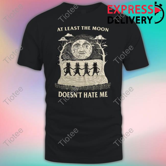 Justinsshirt Store At Least The Moon Doesn't Hate Me New Shirt