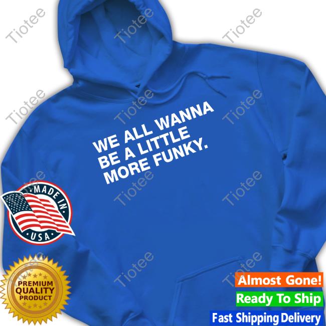 We All Wanna Be A Little More Funky T-Shirt