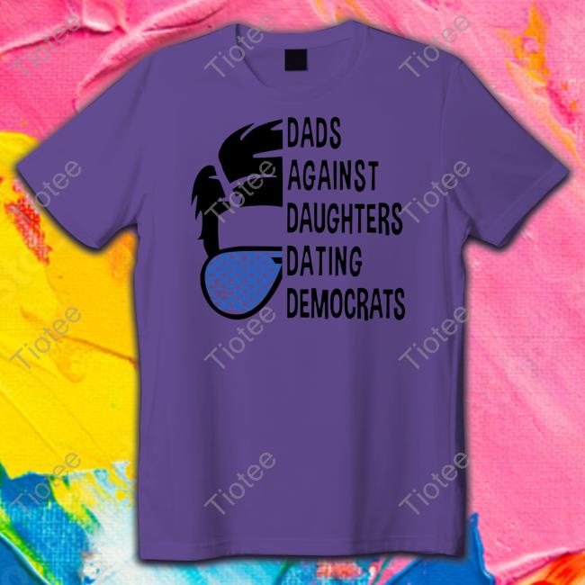 Thepatriotsmarket Store Dads Against Daughters Dating Democrats Shirt