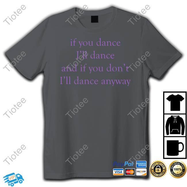 Dramaforbreakfast Merch If You Dance I'll Dance And If You Don't I'll Dance Anyway Tees