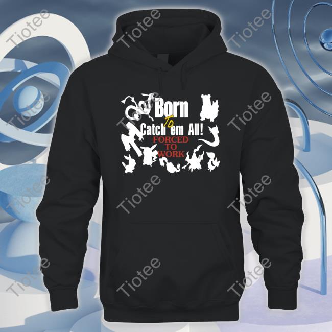 Pokemon Born To Catch Em All Forced To Work Hoodie