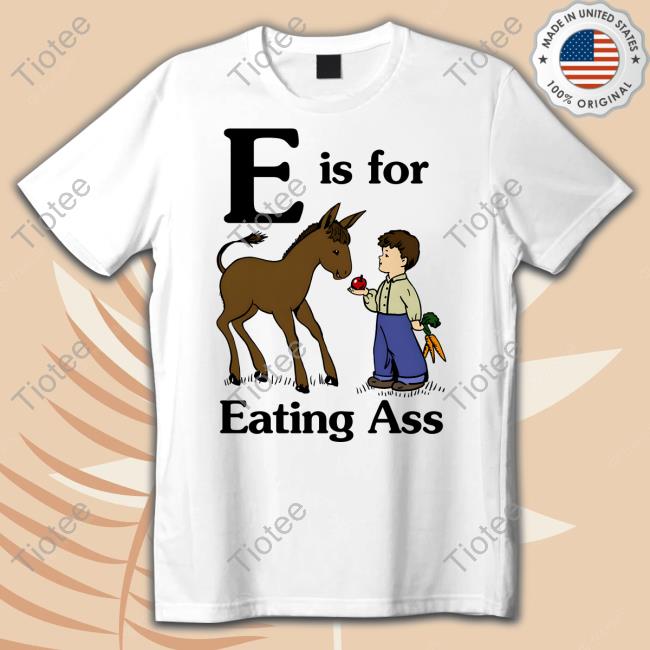 Goodshirts Merch Shirts That Go Hard E Is For Eating Ass Shirt