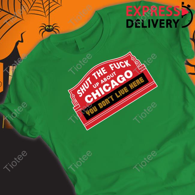Shut The Fuck Up About Chicago Shirt