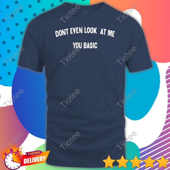 Official Dont Even Look At Me You Basic Shirts