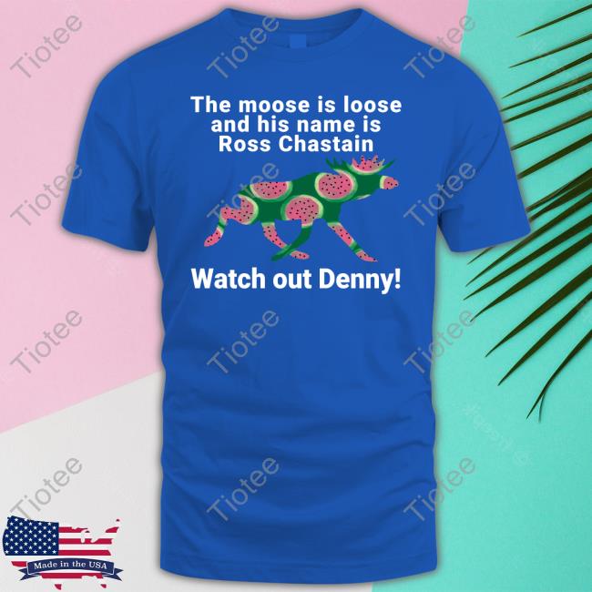 Official Melon The Moose Is Loose And His Name Is Ross Chastain Watch Out Denny Tee
