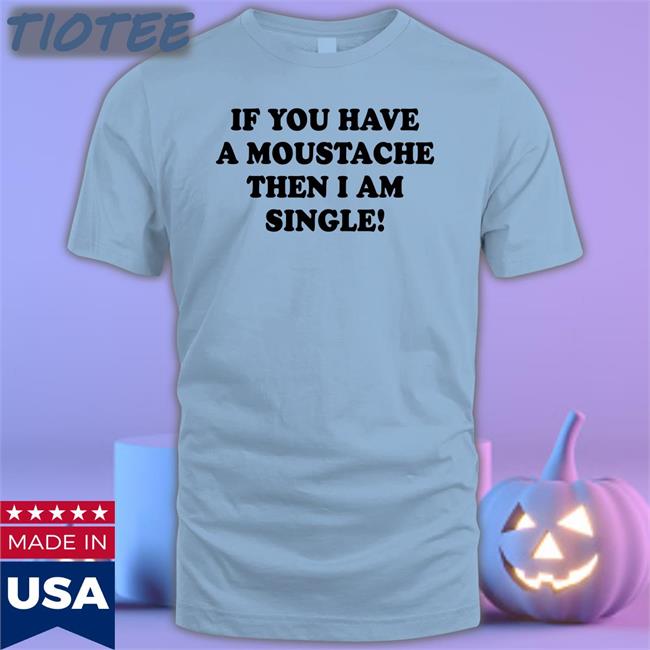 If You Have A Moustache Then I Am Single Hoodie Sweatshirt
