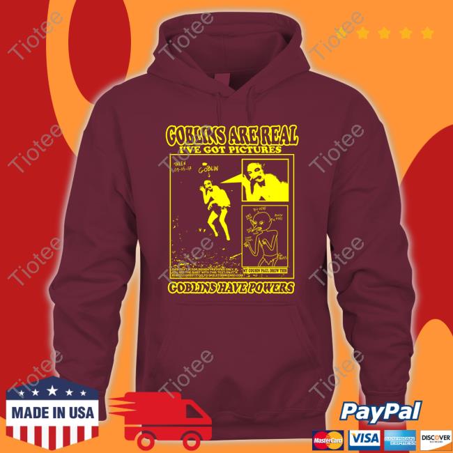 Goblins Are Real I've Got Pictures Goblins Have Powers Hoodie
