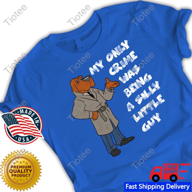 My Only Crime Was Being A Silly Little Guy Shirt Jmcgg My Only Crime Was Being A Silly Little Guy Sweatshirt Dog